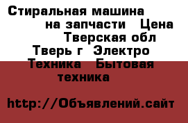 Стиральная машина bosh wof 1610 на запчасти › Цена ­ 2 000 - Тверская обл., Тверь г. Электро-Техника » Бытовая техника   